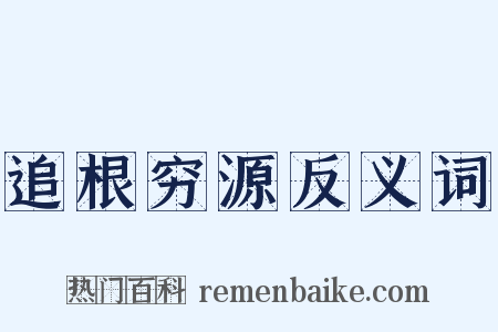 追根穷源反义词是什么意思的图片